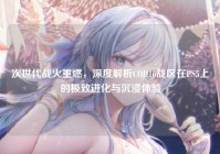 次世代战火重燃，深度解析COD16战区在PS5上的极致进化与沉浸体验