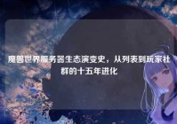 魔兽世界服务器生态演变史，从列表到玩家社群的十五年进化