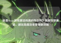 免费Steam游戏激活码真的存在吗？揭秘获取渠道、避坑指南及免费领取攻略