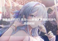 谁是虚拟钓王？直击Steam鲈鱼大赛巅峰对决与热血时刻