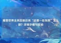 魔兽世界北风苔原任务“还要一些东西”怎么做？详细步骤与奖励