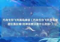 方舟生存飞升孤岛神器（方舟生存飞升孤岛神器位置在哪?找神器要注意什么危险?）