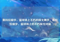 斯科拉脚步，篮球场上不朽的探戈舞步，斯科拉脚步，篮球场上的不朽探戈诗篇