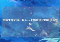 重演生命史诗，在Steam上体验进化的奇迹与残酷