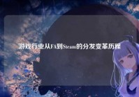 游戏行业从FA到Steam的分发变革历程