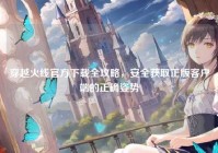 穿越火线官方下载全攻略，安全获取正版客户端的正确姿势