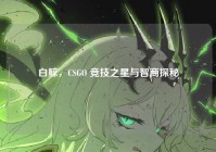 白鲸，CSGO 竞技之星与智商探秘