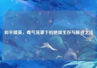 和平精英，毒气笼罩下的绝境生存与躲避之法