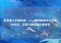 免费撞上恐怖经典，Steam限时解锁生化危机7的狂欢、沉思与黄金版价格探究