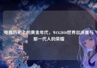 电竞历史上的黄金年代，WCG2010世界总决赛与那一代人的荣耀