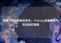 穿越火线中的幽灵杀手，SCAR-Light全面解析与实战进阶指南