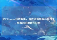 DNF Extractor技术解析，游戏资源提取与修改工具背后的原理与应用