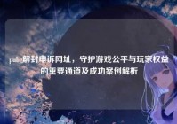 pubg解封申诉网址，守护游戏公平与玩家权益的重要通道及成功案例解析