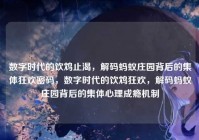 数字时代的饮鸩止渴，解码蚂蚁庄园背后的集体狂欢密码，数字时代的饮鸩狂欢，解码蚂蚁庄园背后的集体心理成瘾机制
