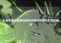 王者荣耀回程特效购买攻略及回程金币获取疑问