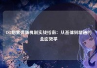 CS2烟雾弹新机制实战指南：从基础到精通的全面教学