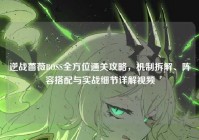 逆战蔷薇BOSS全方位通关攻略，机制拆解、阵容搭配与实战细节详解视频