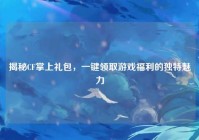 揭秘CF掌上礼包，一键领取游戏福利的独特魅力