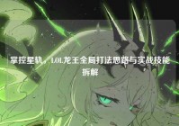 掌控星轨，LOL龙王全局打法思路与实战技能拆解