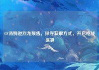 CF汤姆逊烈龙预售，探寻获取方式，开启枪战盛宴