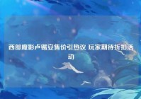 西部魔影卢锡安售价引热议 玩家期待折扣活动