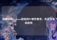 深度剖析，Steam游戏的PC硬件要求、优化及未来趋势