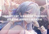 CF投掷按什么键？从基础操作到进阶投掷技巧的全能攻略cf投掷按什么键才能开枪