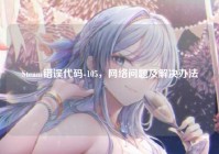 Steam错误代码-105，网络问题及解决办法