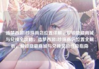 造梦西游3珍珠商店位置详解，解锁隐藏商城与兑换全攻略，造梦西游3珍珠商店位置全解析，解锁隐藏商城与兑换奖励终极指南