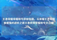 王者荣耀荣耀称号获取指南，从荣耀王者到国服最强的进阶之路王者获得荣耀称号全过程