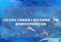2K显示器玩《英雄联盟》体验全面解析：从画面到操作的终极提升指南