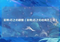 巫师3石之心剧情（巫师3石之心结局怎么选）