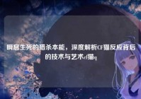 瞬息生死的猎杀本能，深度解析CF猫反应背后的技术与艺术cf猫q