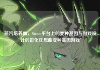 蒸汽培养皿，Steam平台上的变种基因与游戏设计的进化狂想曲变种基因游戏