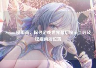 Steam 模组商，探寻游戏世界幕后魔法工匠及模组商店位置