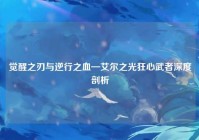 觉醒之刃与逆行之血—艾尔之光狂心武者深度剖析