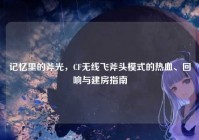 记忆里的斧光，CF无线飞斧头模式的热血、回响与建房指南