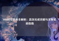 DNF时空任务全解析：高效完成攻略与丰厚奖励指南