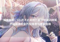深度解析，LOL进不去游戏？从网络波动到客户端崩溃的全方位排查与修复指南