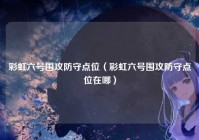 彩虹六号围攻防守点位（彩虹六号围攻防守点位在哪）