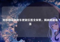和平精英新跑车更新位置全探索，揭秘隐藏角落