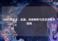 DNF万剑之王：起源、技能解析与实战攻略全指南