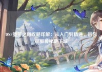 DNF堕落之殿攻略详解：从入门到精通，带你征服神秘地下城