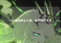 CSGO赛场风云人物，选手图片大全