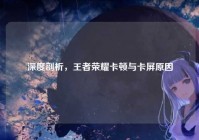 深度剖析，王者荣耀卡顿与卡屏原因