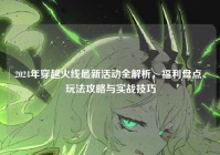 2024年穿越火线最新活动全解析，福利盘点、玩法攻略与实战技巧