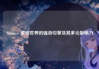 Steam，游戏世界的强劲引擎及其多元影响力