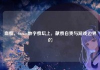 血祭，Steam数字祭坛上，献祭自我与游戏边界的