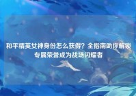 和平精英女神身份怎么获得？全指南助你解锁专属荣誉成为战场闪耀者