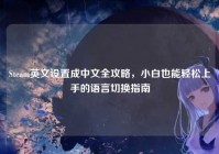 Steam英文设置成中文全攻略，小白也能轻松上手的语言切换指南